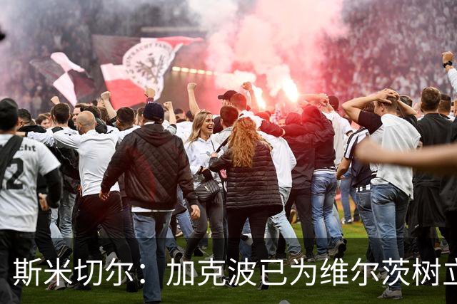 斯米切尔：加克波已为维尔茨树立了榜样，展示了他应该怎么做