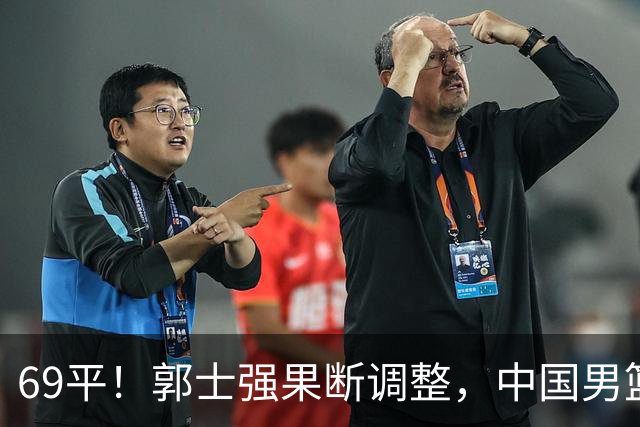 69平！郭士强果断调整，中国男篮随即打出一波流，沙特主帅认输了